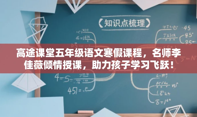 高途课堂五年级语文寒假课程,名师李佳薇倾情授课,助力孩子学习飞跃! 高途课堂五年级语文寒假课程,名师李佳薇倾情授课,助力孩子学习飞跃!