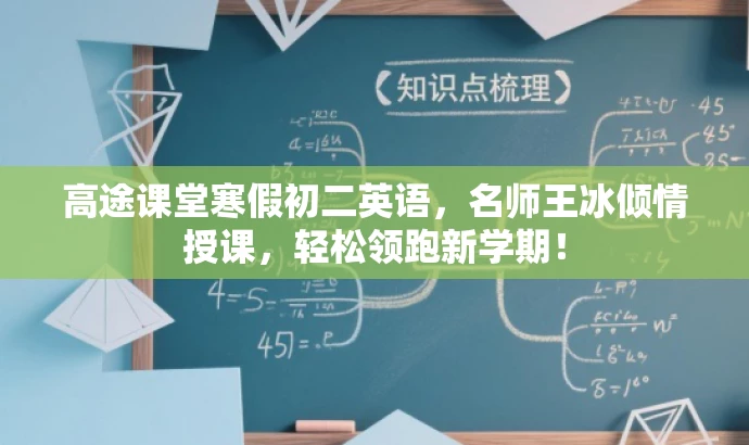 高途课堂寒假初二英语,名师王冰倾情授课,轻松领跑新学期! 高途课堂寒假初二英语,名师王冰倾情授课,轻松领跑新学期!
