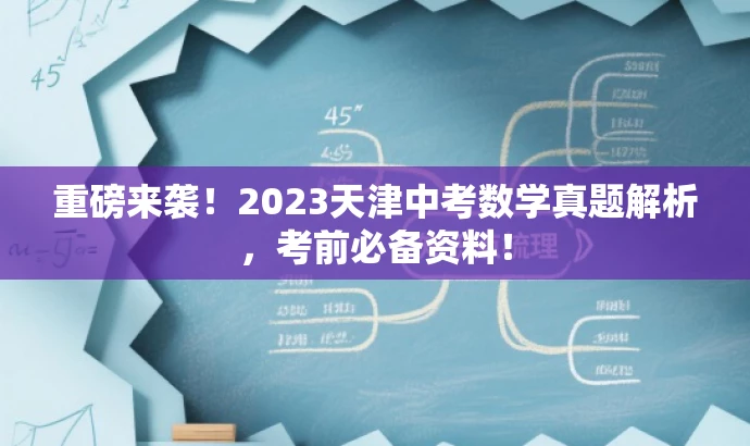 重磅来袭!2023天津中考数学真题解析,考前必备资料! 重磅来袭!2023天津中考数学真题解析,考前必备资料!