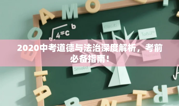 2020中考道德与法治深度解析,考前必备指南! 2020中考道德与法治深度解析,考前必备指南!
