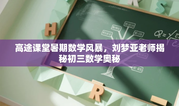 高途课堂暑期数学风暴,刘梦亚老师揭秘初三数学奥秘 高途课堂暑期数学风暴,刘梦亚老师揭秘初三数学奥秘