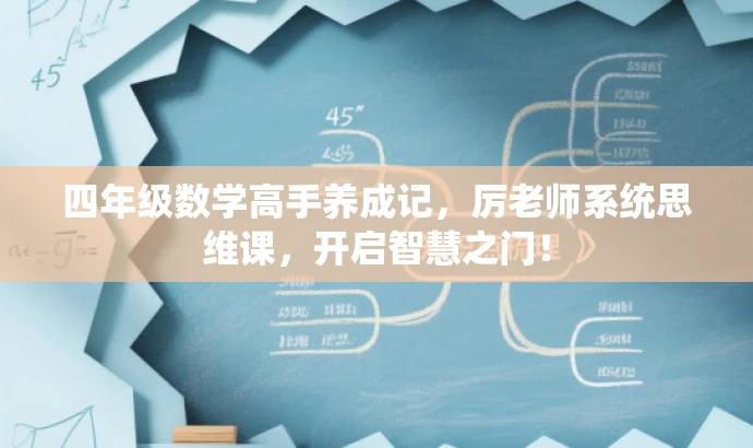 四年级数学高手养成记,厉老师系统思维课,开启智慧之门! 四年级数学高手养成记,厉老师系统思维课,开启智慧之门!