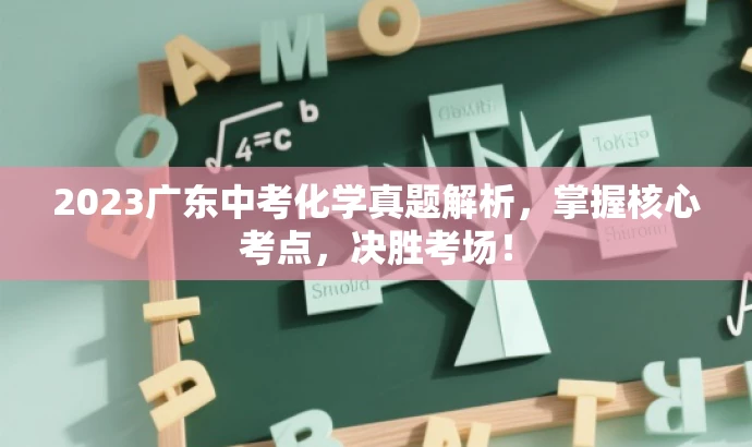 2023广东中考化学真题解析,掌握核心考点,决胜考场! 2023广东中考化学真题解析,掌握核心考点,决胜考场!