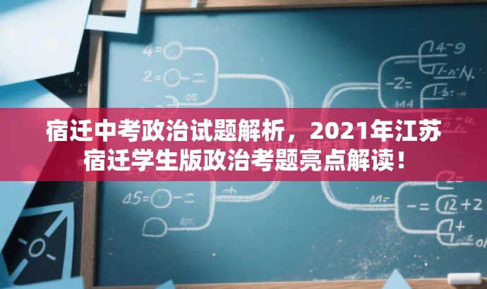 宿迁中考政治试题解析,2021年江苏宿迁学生版政治考题亮点解读! 宿迁中考政治试题解析,2021年江苏宿迁学生版政治考题亮点解读!
