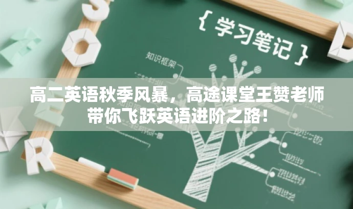 高二英语秋季风暴,高途课堂王赞老师带你飞跃英语进阶之路! 高二英语秋季风暴,高途课堂王赞老师带你飞跃英语进阶之路!