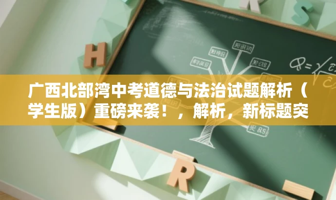 广西北部湾中考道德与法治试题解析(学生版)重磅来袭!,解析,新标题突出核心价值,强调试题解析,吸引学生和家长关注中考道德与法治试题内容。 广西北部湾中考道德与法治试题解析(学生版)重磅来袭!,解析,新标题突出核心价值,强调试题解析,吸引学生和家长关注中考道德与法治试题内容。