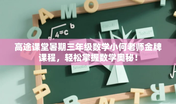 高途课堂暑期三年级数学小何老师金牌课程,轻松掌握数学奥秘! 高途课堂暑期三年级数学小何老师金牌课程,轻松掌握数学奥秘!