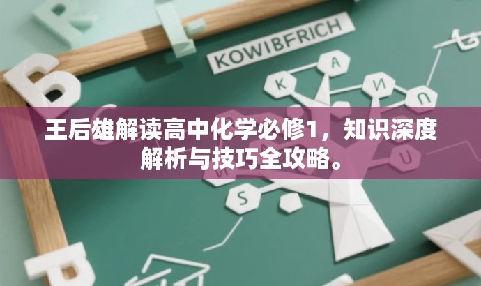 王后雄解读高中化学必修1,知识深度解析与技巧全攻略。 王后雄解读高中化学必修1,知识深度解析与技巧全攻略。