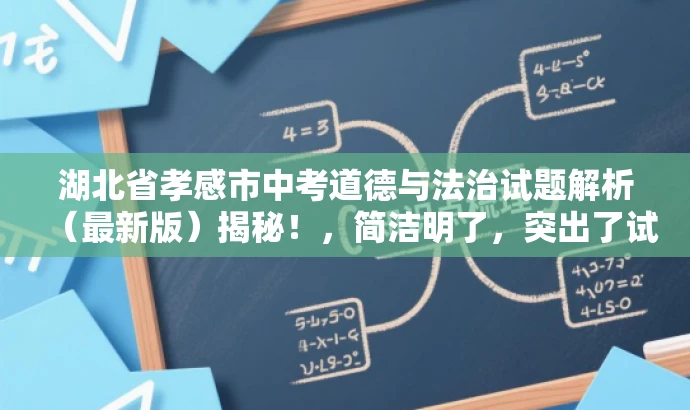 湖北省孝感市中考道德与法治试题解析(最新版)揭秘!,简洁明了,突出了试题解析这一核心价值和最新版的吸引力,同时符合目标人群的需求,语言简洁且具有吸引力。 湖北省孝感市中考道德与法治试题解析(最新版)揭秘!,简洁明了,突出了试题解析这一核心价值和最新版的吸引力,同时符合目标人群的需求,语言简洁且具有吸引力。