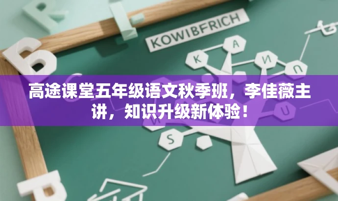 高途课堂五年级语文秋季班,李佳薇主讲,知识升级新体验! 高途课堂五年级语文秋季班,李佳薇主讲,知识升级新体验!