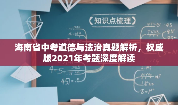 海南省中考道德与法治真题解析,权威版2021年考题深度解读 海南省中考道德与法治真题解析,权威版2021年考题深度解读
