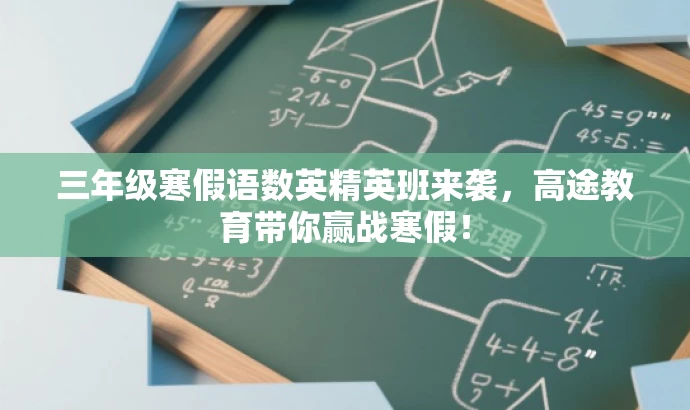 三年级寒假语数英精英班来袭,高途教育带你赢战寒假! 三年级寒假语数英精英班来袭,高途教育带你赢战寒假!