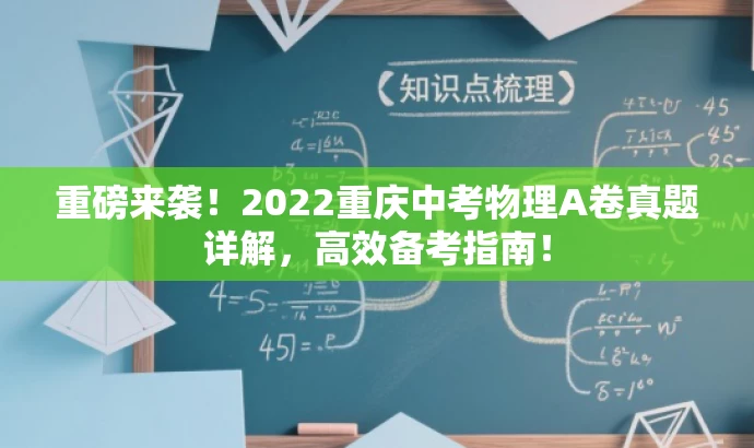 重磅来袭!2022重庆中考物理A卷真题详解,高效备考指南! 重磅来袭!2022重庆中考物理A卷真题详解,高效备考指南!