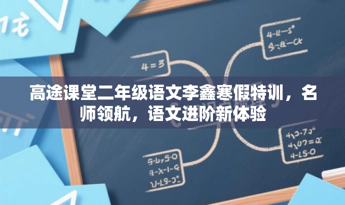高途课堂二年级语文李鑫寒假特训,名师领航,语文进阶新体验 高途课堂二年级语文李鑫寒假特训,名师领航,语文进阶新体验