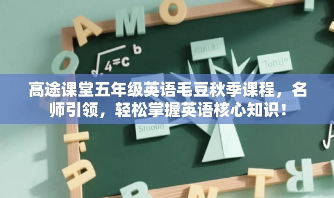 高途课堂五年级英语毛豆秋季课程,名师引领,轻松掌握英语核心知识! 高途课堂五年级英语毛豆秋季课程,名师引领,轻松掌握英语核心知识!