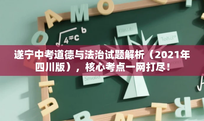 遂宁中考道德与法治试题解析(2021年四川版),核心考点一网打尽! 遂宁中考道德与法治试题解析(2021年四川版),核心考点一网打尽!