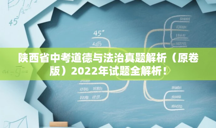 陕西省中考道德与法治真题解析(原卷版)2022年试题全解析! 陕西省中考道德与法治真题解析(原卷版)2022年试题全解析!