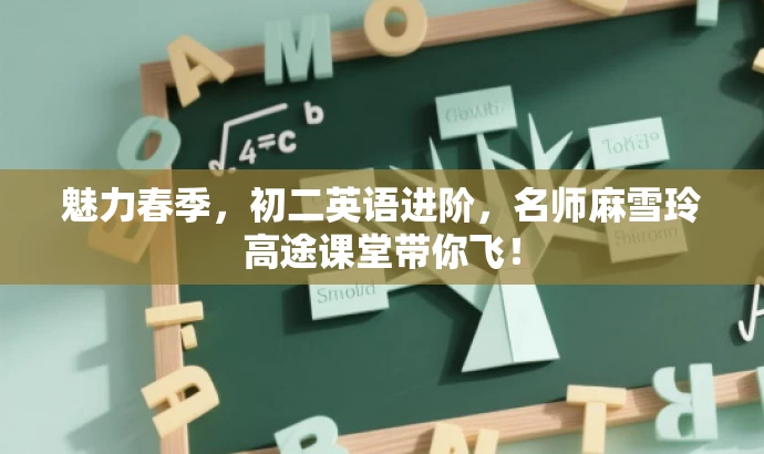 魅力春季,初二英语进阶,名师麻雪玲高途课堂带你飞! 魅力春季,初二英语进阶,名师麻雪玲高途课堂带你飞!