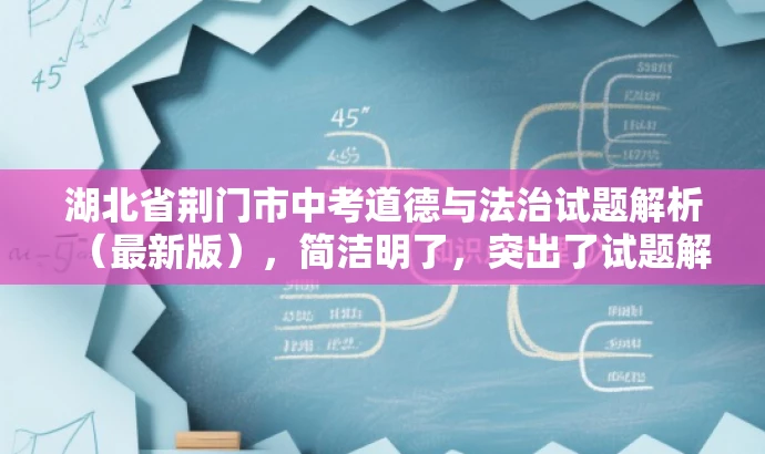 湖北省荆门市中考道德与法治试题解析(最新版),简洁明了,突出了试题解析的核心价值,同时使用了最新版这一词汇来吸引目标人群的注意力,语言简洁而有吸引力。 湖北省荆门市中考道德与法治试题解析(最新版),简洁明了,突出了试题解析的核心价值,同时使用了最新版这一词汇来吸引目标人群的注意力,语言简洁而有吸引力。