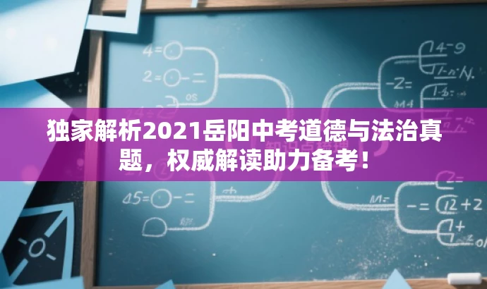 独家解析2021岳阳中考道德与法治真题,权威解读助力备考! 独家解析2021岳阳中考道德与法治真题,权威解读助力备考!