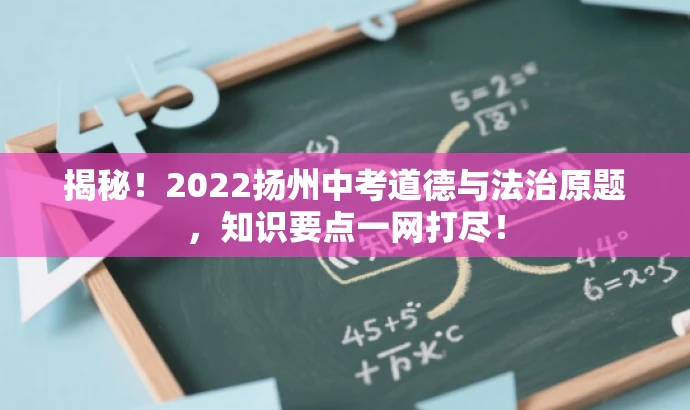 揭秘!2022扬州中考道德与法治原题,知识要点一网打尽! 揭秘!2022扬州中考道德与法治原题,知识要点一网打尽!