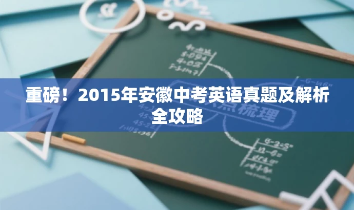 重磅!2015年安徽中考英语真题及解析全攻略 重磅!2015年安徽中考英语真题及解析全攻略