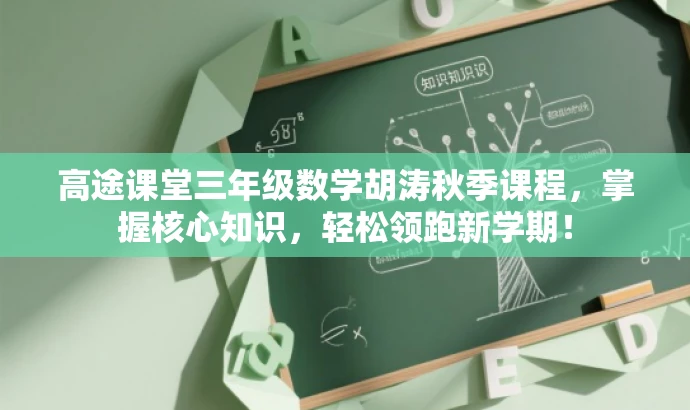 高途课堂三年级数学胡涛秋季课程，掌握核心知识，轻松领跑新学期！