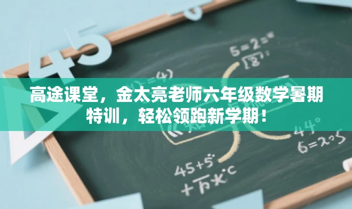 高途课堂，金太亮老师六年级数学暑期特训，轻松领跑新学期！