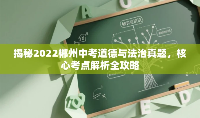 揭秘2022郴州中考道德与法治真题,核心考点解析全攻略 揭秘2022郴州中考道德与法治真题,核心考点解析全攻略