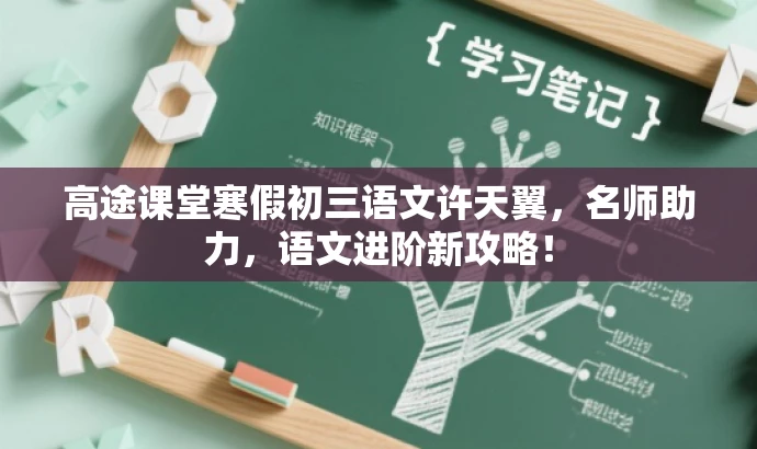 高途课堂寒假初三语文许天翼,名师助力,语文进阶新攻略! 高途课堂寒假初三语文许天翼,名师助力,语文进阶新攻略!