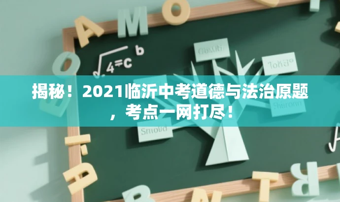 揭秘!2021临沂中考道德与法治原题,考点一网打尽! 揭秘!2021临沂中考道德与法治原题,考点一网打尽!