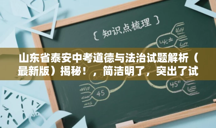 山东省泰安中考道德与法治试题解析(最新版)揭秘!,简洁明了,突出了试题解析的核心价值,同时使用了揭秘这样的词汇来吸引目标人群的注意力,语言有吸引力。 山东省泰安中考道德与法治试题解析(最新版)揭秘!,简洁明了,突出了试题解析的核心价值,同时使用了揭秘这样的词汇来吸引目标人群的注意力,语言有吸引力。