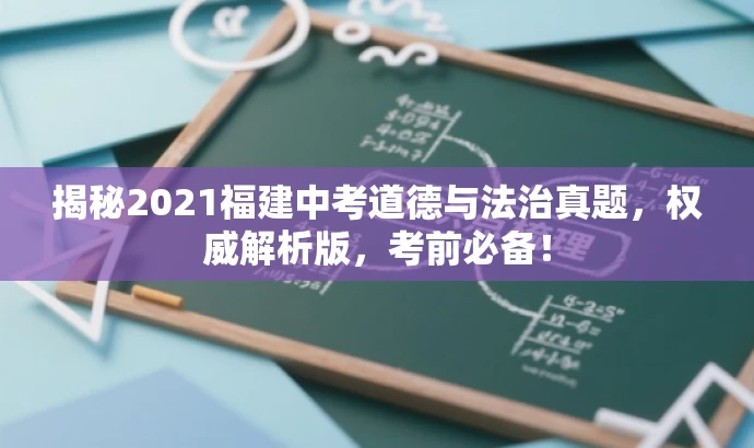 揭秘2021福建中考道德与法治真题,权威解析版,考前必备! 揭秘2021福建中考道德与法治真题,权威解析版,考前必备!