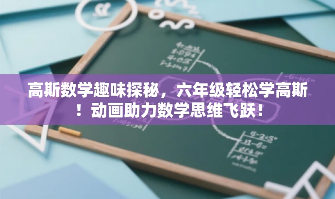 高斯数学趣味探秘,六年级轻松学高斯!动画助力数学思维飞跃! 高斯数学趣味探秘,六年级轻松学高斯!动画助力数学思维飞跃!