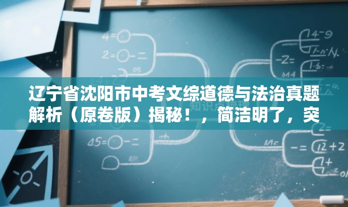 辽宁省沈阳市中考文综道德与法治真题解析（原卷版）揭秘！，简洁明了，突出了真题解析的核心价值，同时使用了揭秘一词来吸引目标人群的注意力，语言具有吸引力。