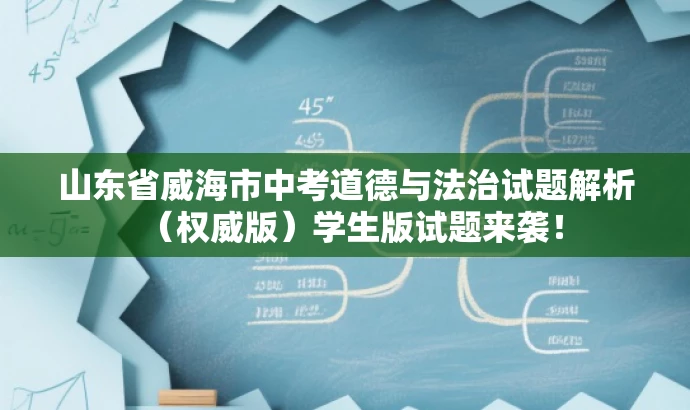 山东省威海市中考道德与法治试题解析(权威版)学生版试题来袭! 山东省威海市中考道德与法治试题解析(权威版)学生版试题来袭!