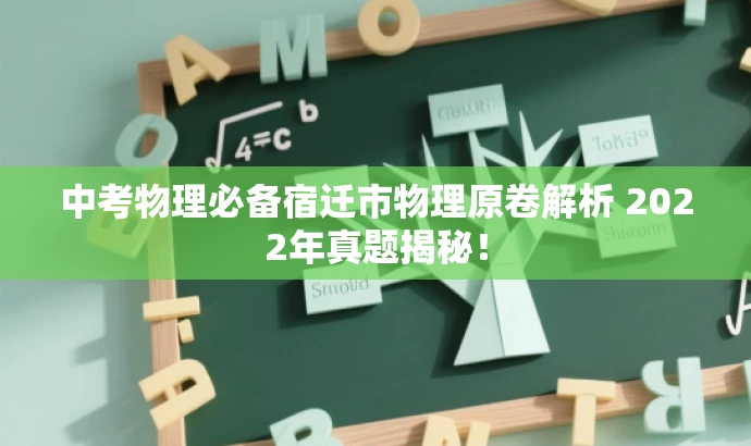 中考物理必备宿迁市物理原卷解析 2022年真题揭秘! 中考物理必备宿迁市物理原卷解析 2022年真题揭秘!