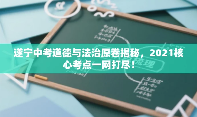 遂宁中考道德与法治原卷揭秘,2021核心考点一网打尽! 遂宁中考道德与法治原卷揭秘,2021核心考点一网打尽!