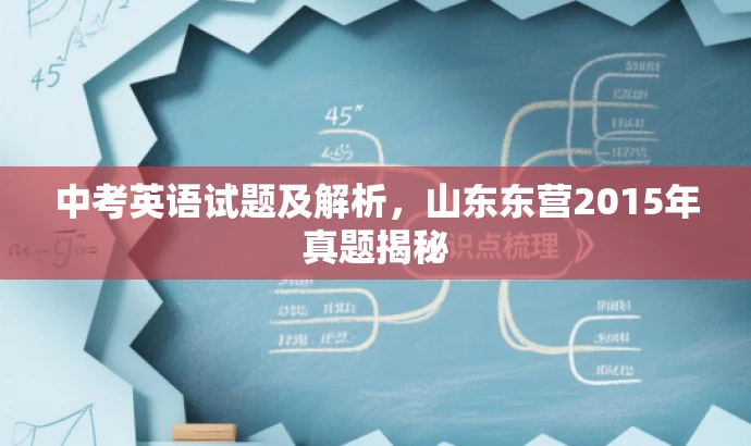 中考英语试题及解析,山东东营2015年真题揭秘 中考英语试题及解析,山东东营2015年真题揭秘
