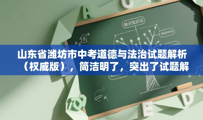山东省潍坊市中考道德与法治试题解析(权威版),简洁明了,突出了试题解析的权威性和核心价值,同时语言有吸引力,能够引起教师的兴趣和关注。 山东省潍坊市中考道德与法治试题解析(权威版),简洁明了,突出了试题解析的权威性和核心价值,同时语言有吸引力,能够引起教师的兴趣和关注。
