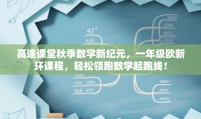 高途课堂秋季数学新纪元,一年级欧新环课程,轻松领跑数学起跑线! 高途课堂秋季数学新纪元,一年级欧新环课程,轻松领跑数学起跑线!