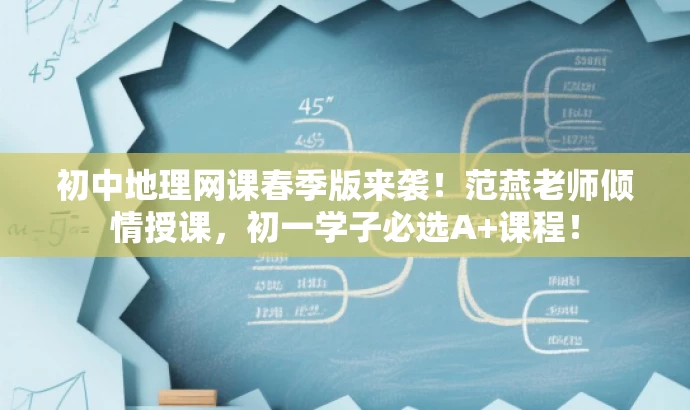 初中地理网课春季版来袭!范燕老师倾情授课,初一学子必选A+课程! 初中地理网课春季版来袭!范燕老师倾情授课,初一学子必选A+课程!