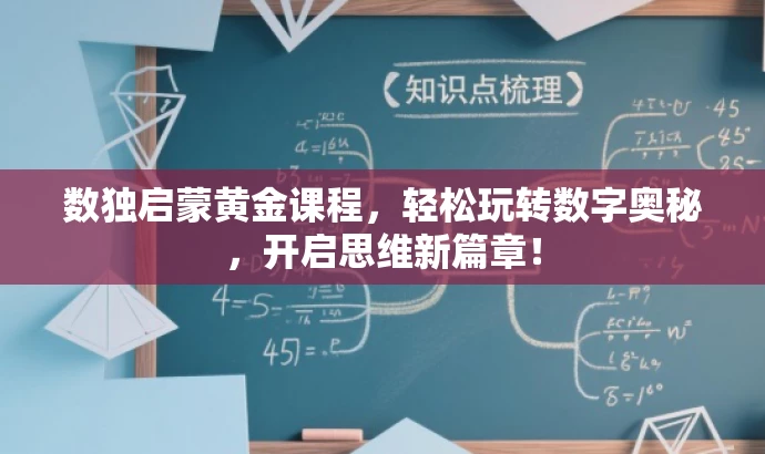 数独启蒙黄金课程,轻松玩转数字奥秘,开启思维新篇章! 数独启蒙黄金课程,轻松玩转数字奥秘,开启思维新篇章!