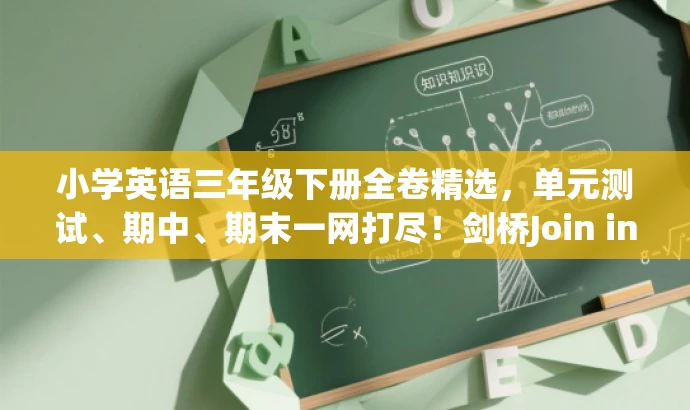 小学英语三年级下册全卷精选,单元测试、期中、期末一网打尽!剑桥Join in版。 小学英语三年级下册全卷精选,单元测试、期中、期末一网打尽!剑桥Join in版。