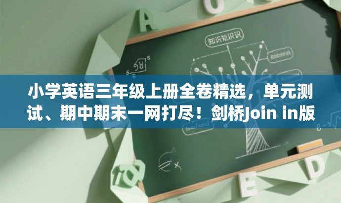 小学英语三年级上册全卷精选,单元测试、期中期末一网打尽!剑桥Join in版,简洁明了,突出了核心价值,能够吸引学生和家长的注意力。它强调了单元测试卷、期中考试卷和期末考试卷的全面性,同时提到了是剑桥Join in版,增加了权威性。 小学英语三年级上册全卷精选,单元测试、期中期末一网打尽!剑桥Join in版,简洁明了,突出了核心价值,能够吸引学生和家长的注意力。它强调了单元测试卷、期中考试卷和期末考试卷的全面性,同时提到了是剑桥Join in版,增加了权威性。