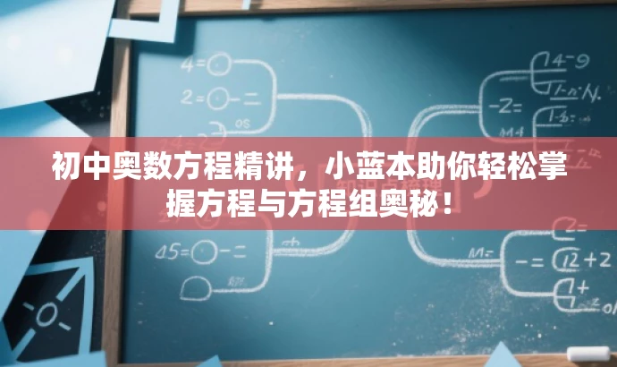 初中奥数方程精讲,小蓝本助你轻松掌握方程与方程组奥秘! 初中奥数方程精讲,小蓝本助你轻松掌握方程与方程组奥秘!