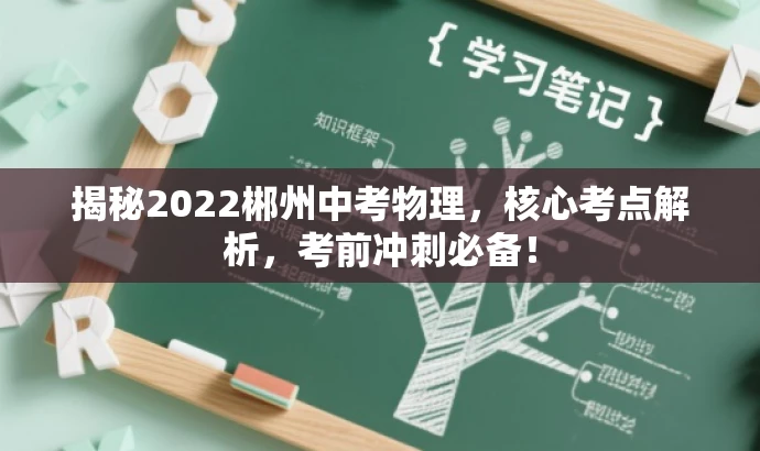 揭秘2022郴州中考物理,核心考点解析,考前冲刺必备! 揭秘2022郴州中考物理,核心考点解析,考前冲刺必备!