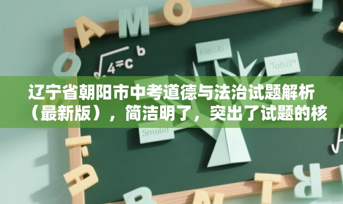辽宁省朝阳市中考道德与法治试题解析(最新版),简洁明了,突出了试题的核心价值,同时使用了最新版这一词汇来吸引目标人群的注意力,符合营销效果的需求。 辽宁省朝阳市中考道德与法治试题解析(最新版),简洁明了,突出了试题的核心价值,同时使用了最新版这一词汇来吸引目标人群的注意力,符合营销效果的需求。
