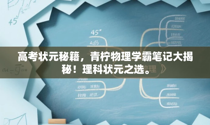 高考状元秘籍,青柠物理学霸笔记大揭秘!理科状元之选。 高考状元秘籍,青柠物理学霸笔记大揭秘!理科状元之选。
