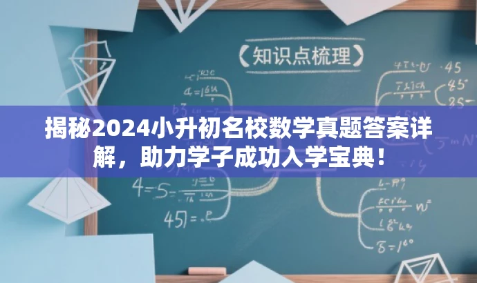 揭秘2024小升初名校数学真题答案详解,助力学子成功入学宝典! 揭秘2024小升初名校数学真题答案详解,助力学子成功入学宝典!